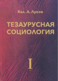 Луков, В. А. Тезаурусная социология : в 4 т. ; монография / Вал. А. Луков. М. : Изд во Моск . гуманит . ун та, 2018. Т. 1. 608 с. ISBN 978 5 907017 45 0 (Т. 1) 1 1 Луков, В. А. Тезаурусная социология : в 4 т. ; монография / Вал. А. Луков. М. : Изд во Моск . гуманит . ун та, 2018. Т. 1. 608 с. ISBN 978 5 907017 45 0 (Т. 1) 1 1